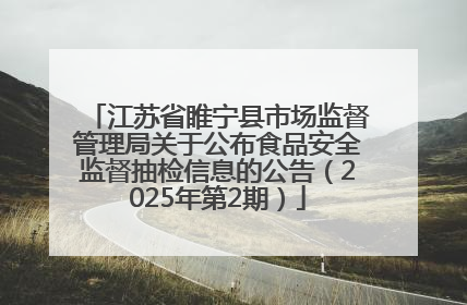 江苏省睢宁县市场监督管理局关于公布食品安全监督抽检信息的公告（2025年第2期）