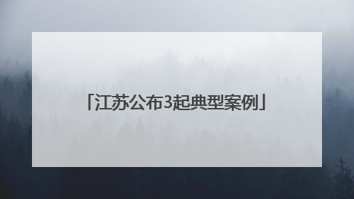 江苏公布3起典型案例