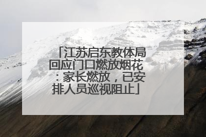 江苏启东教体局回应门口燃放烟花：家长燃放，已安排人员巡视阻止