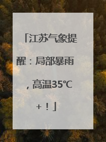 江苏气象提醒：局部暴雨，高温35℃+！