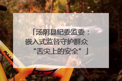 汤阴县纪委监委：嵌入式监督守护群众“舌尖上的安全”