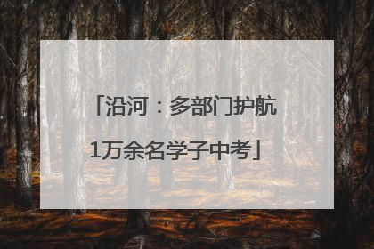 沿河：多部门护航1万余名学子中考
