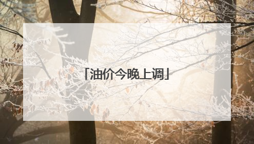 油价今晚上调
