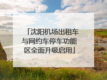沈阳机场出租车与网约车停车功能区全面升级启用