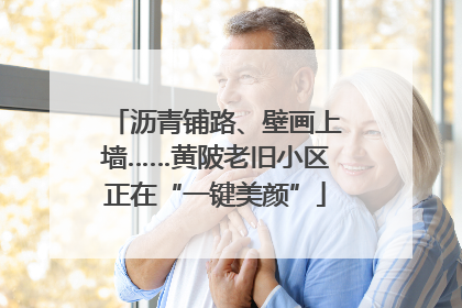 沥青铺路、壁画上墙……黄陂老旧小区正在“一键美颜”