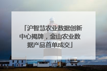 沪智慧农业数据创新中心揭牌，金山农业数据产品首单成交