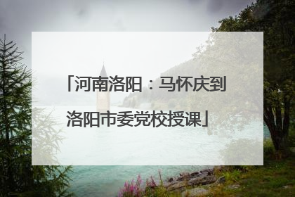 河南洛阳：马怀庆到洛阳市委党校授课