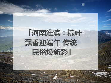 河南淮滨：粽叶飘香迎端午 传统民俗焕新彩