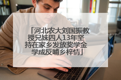 河北农大刘国振教授兄妹四人13年坚持在家乡发放奖学金 学成反哺乡梓情