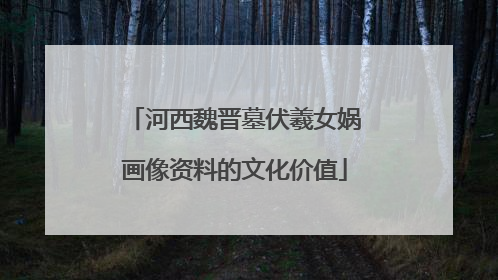 河西魏晋墓伏羲女娲画像资料的文化价值
