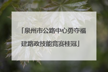泉州市公路中心勇夺福建路政技能竞赛桂冠