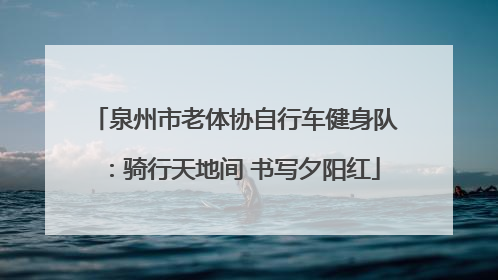 泉州市老体协自行车健身队：骑行天地间 书写夕阳红