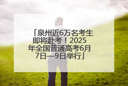 泉州近6万名考生即将赴考！2025年全国普通高考6月7日—9日举行