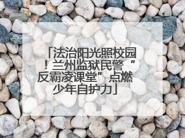 法治阳光照校园！兰州监狱民警“反霸凌课堂”点燃少年自护力