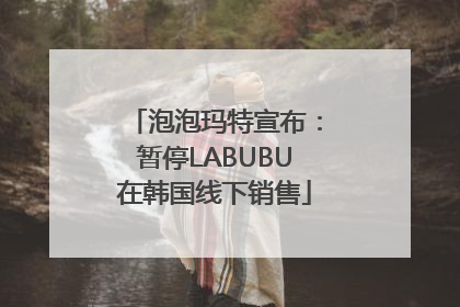 泡泡玛特宣布：暂停LABUBU在韩国线下销售
