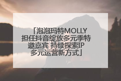 泡泡玛特MOLLY担任抖音绽放多元季特邀嘉宾 持续探索IP多元运营新方式
