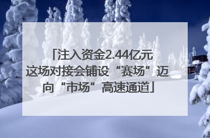 注入资金2.44亿元 这场对接会铺设“赛场”迈向“市场”高速通道