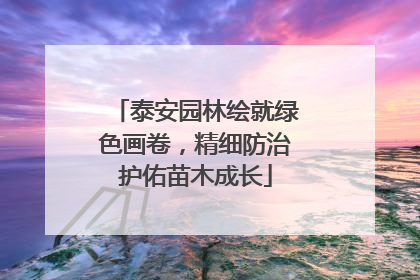 泰安园林绘就绿色画卷，精细防治护佑苗木成长