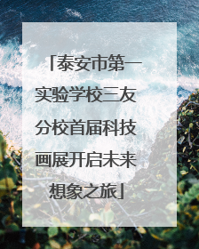 泰安市第一实验学校三友分校首届科技画展开启未来想象之旅