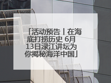活动预告丨在海底打捞历史 6月13日渌江讲坛为你揭秘海洋中国