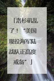 洛杉矶乱了！“美国现役海军陆战队正高度戒备”