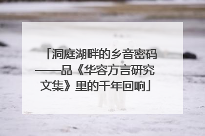 洞庭湖畔的乡音密码——品《华容方言研究文集》里的千年回响