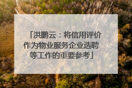 洪鹏云：将信用评价作为物业服务企业选聘等工作的重要参考