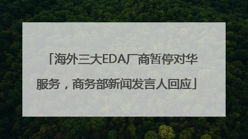 海外三大EDA厂商暂停对华服务，商务部新闻发言人回应
