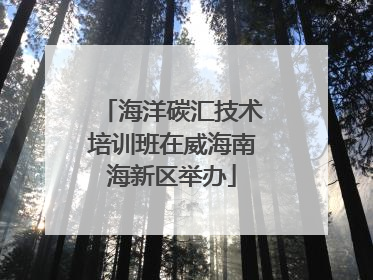 海洋碳汇技术培训班在威海南海新区举办