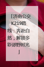 济南公交K219路线：奔赴自然，解锁多彩郊野时光