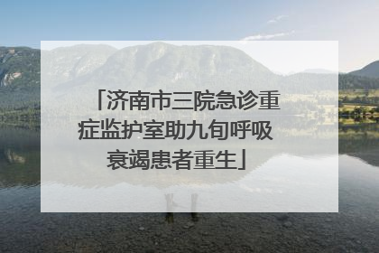 济南市三院急诊重症监护室助九旬呼吸衰竭患者重生