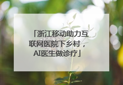 浙江移动助力互联网医院下乡村，AI医生做诊疗