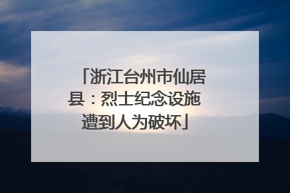 浙江台州市仙居县：烈士纪念设施遭到人为破坏