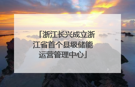 浙江长兴成立浙江省首个县级储能运营管理中心