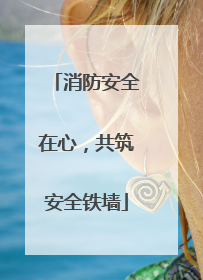 消防安全在心，共筑安全铁墙