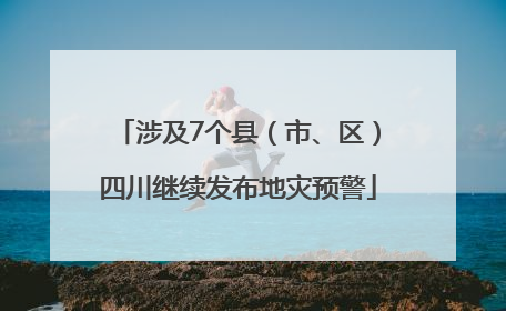 涉及7个县（市、区）四川继续发布地灾预警