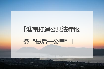 淮南打通公共法律服务“最后一公里”