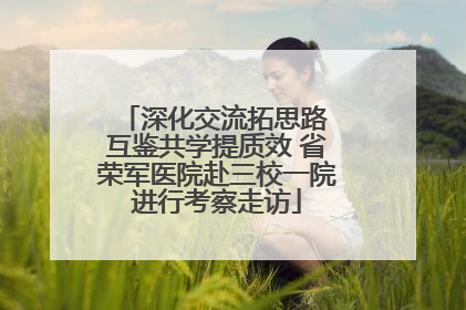 深化交流拓思路 互鉴共学提质效 省荣军医院赴三校一院进行考察走访