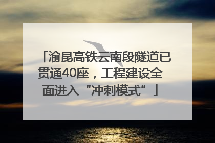 渝昆高铁云南段隧道已贯通40座，工程建设全面进入“冲刺模式”