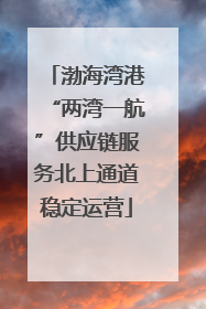 渤海湾港“两湾一航”供应链服务北上通道稳定运营