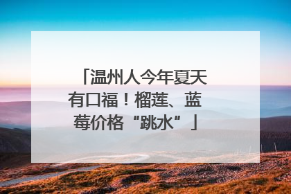 温州人今年夏天有口福！榴莲、蓝莓价格“跳水”