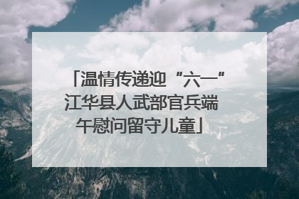 温情传递迎“六一” 江华县人武部官兵端午慰问留守儿童