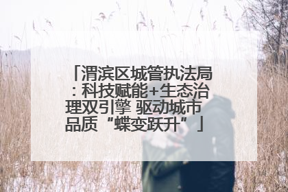 渭滨区城管执法局：科技赋能+生态治理双引擎 驱动城市品质“蝶变跃升”