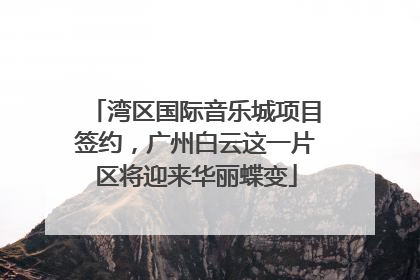 湾区国际音乐城项目签约，广州白云这一片区将迎来华丽蝶变