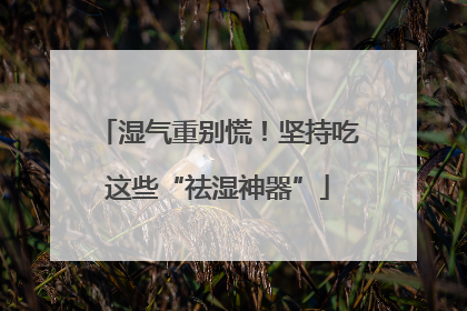 湿气重别慌！坚持吃这些“祛湿神器”