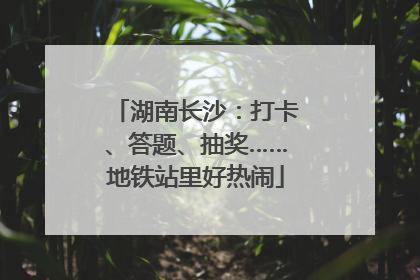 湖南长沙：打卡、答题、抽奖……地铁站里好热闹