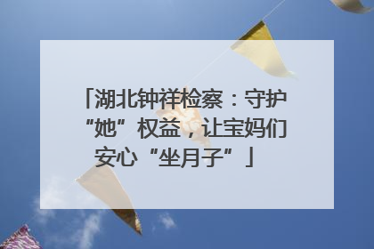 湖北钟祥检察：守护“她”权益，让宝妈们安心“坐月子”