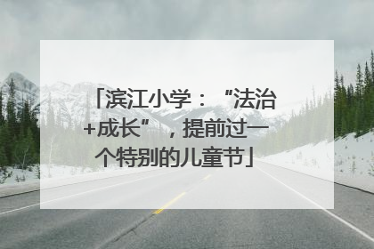 滨江小学：“法治+成长”，提前过一个特别的儿童节