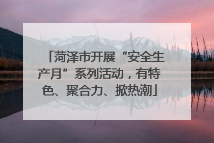 菏泽市开展“安全生产月”系列活动，有特色、聚合力、掀热潮
