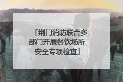 荆门消防联合多部门开展餐饮场所安全专项检查